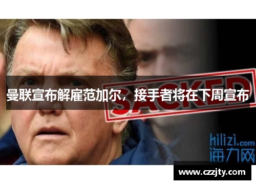 曼联宣布解雇范加尔，接手者将在下周宣布