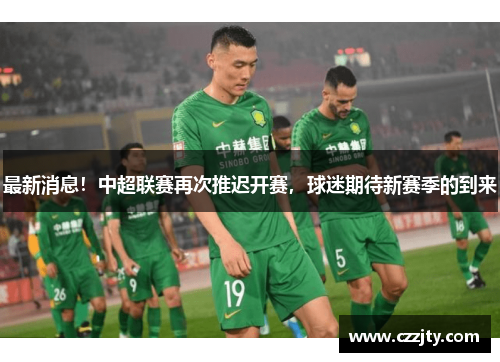 最新消息！中超联赛再次推迟开赛，球迷期待新赛季的到来