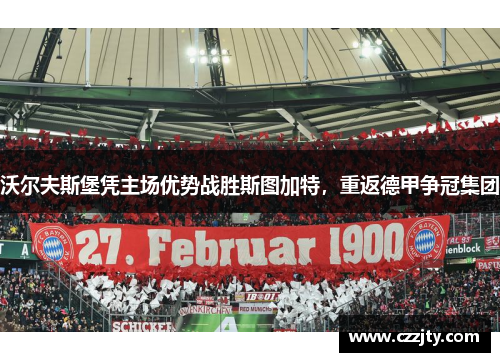沃尔夫斯堡凭主场优势战胜斯图加特，重返德甲争冠集团