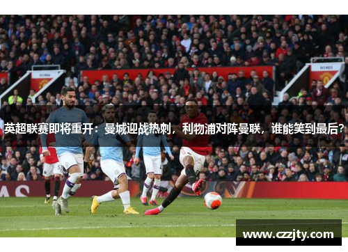 英超联赛即将重开：曼城迎战热刺，利物浦对阵曼联，谁能笑到最后？