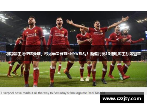 利物浦主场逆转曼城，欧冠半决赛首回合火爆战！断蓝月亮13连胜霸主标题魁首