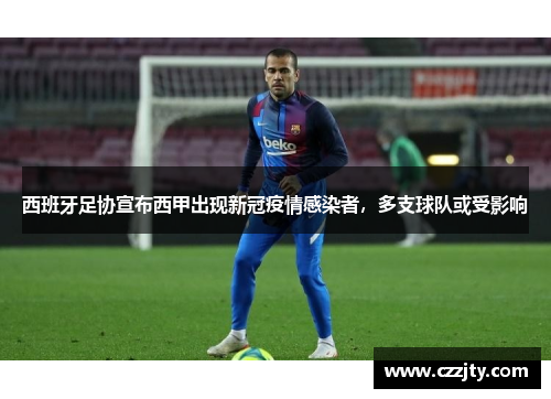 西班牙足协宣布西甲出现新冠疫情感染者，多支球队或受影响
