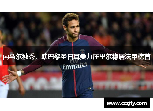 内马尔独秀，助巴黎圣日耳曼力压里尔稳居法甲榜首
