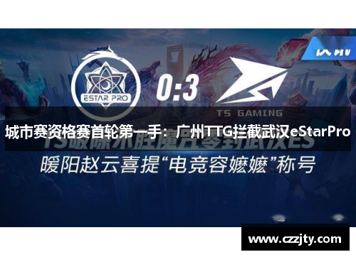 城市赛资格赛首轮第一手：广州TTG拦截武汉eStarPro