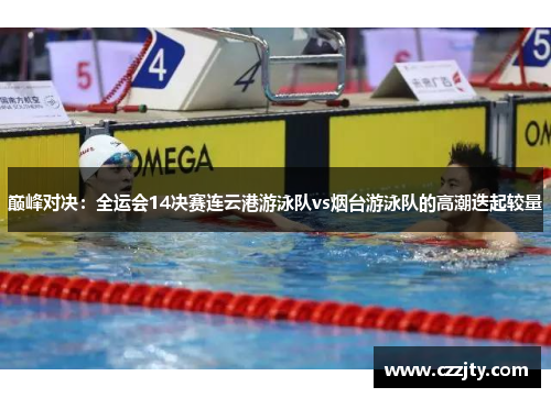 巅峰对决：全运会14决赛连云港游泳队vs烟台游泳队的高潮迭起较量