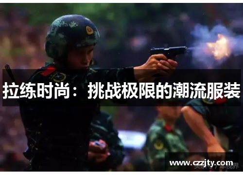拉练时尚：挑战极限的潮流服装