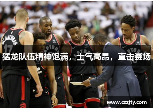 猛龙队伍精神饱满，士气高昂，直击赛场