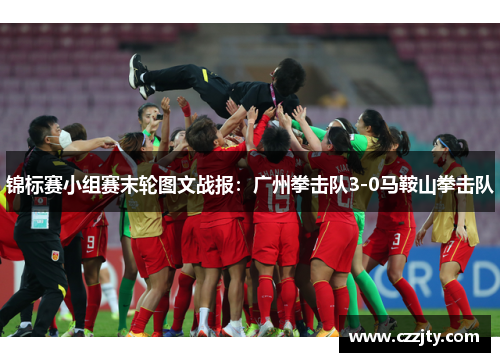 锦标赛小组赛末轮图文战报：广州拳击队3-0马鞍山拳击队