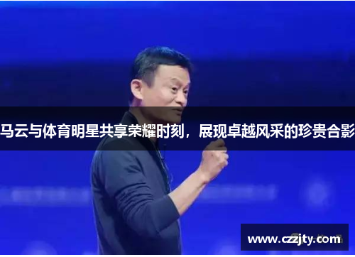 马云与体育明星共享荣耀时刻，展现卓越风采的珍贵合影