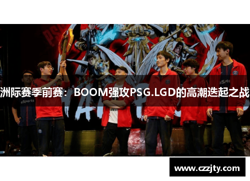 洲际赛季前赛：BOOM强攻PSG.LGD的高潮迭起之战