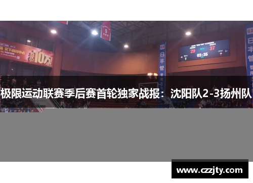 极限运动联赛季后赛首轮独家战报：沈阳队2-3扬州队